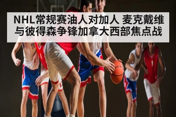 NHL常规赛油人对加人 麦克戴维与彼得森争锋加拿大西部焦点战